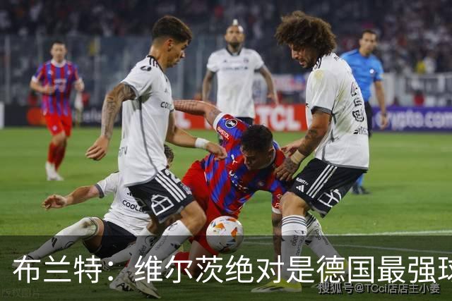 布兰特：维尔茨绝对是德国最强球员，他不属于英超模板但能够立足